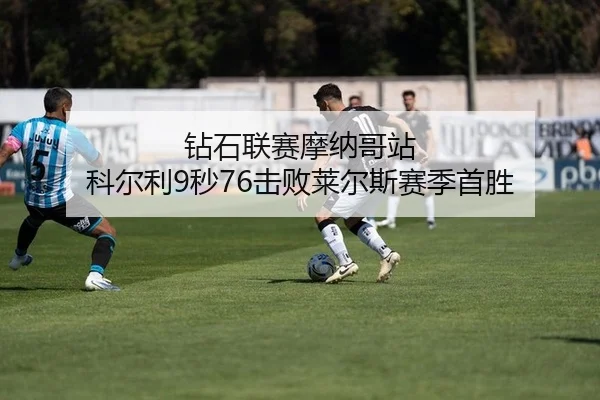 钻石联赛摩纳哥站 科尔利9秒76击败莱尔斯赛季首胜